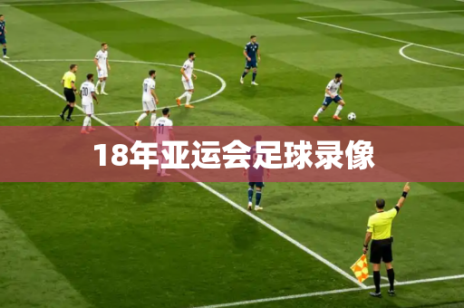 18年亚运会足球录像 18年亚运会足球录像
