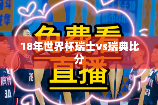 18年世界杯瑞士vs瑞典比分 18年世界杯瑞士vs瑞典比分