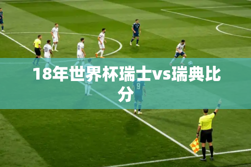 18年世界杯瑞士vs瑞典比分