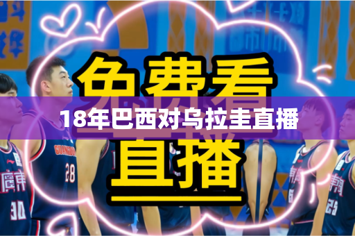 18年巴西对乌拉圭直播 18年巴西对乌拉圭直播