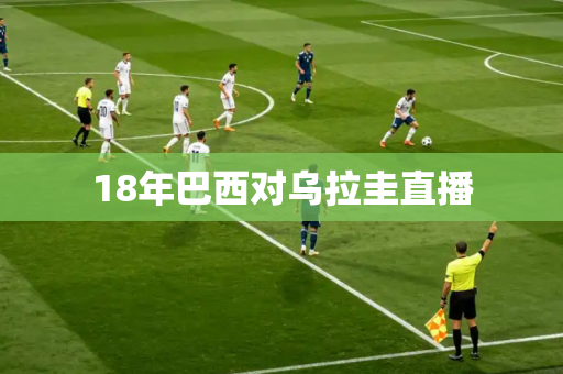 18年巴西对乌拉圭直播