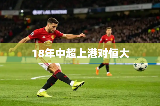 18年中超上港对恒大