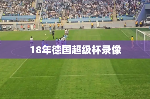 18年德国超级杯录像