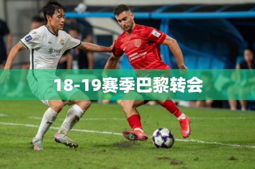 18-19赛季巴黎转会 18-19赛季巴黎转会