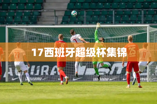 17西班牙超级杯集锦