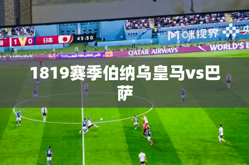 1819赛季伯纳乌皇马vs巴萨 1819赛季伯纳乌皇马vs巴萨