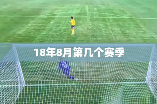 18年8月第几个赛季 18年8月第几个赛季