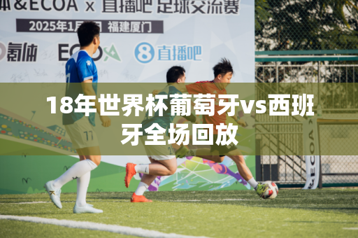 18年世界杯葡萄牙vs西班牙全场回放
