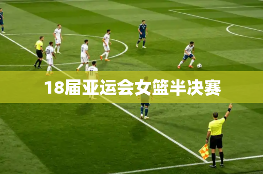 18届亚运会女篮半决赛