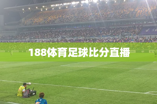 188体育足球比分直播 188体育足球比分直播
