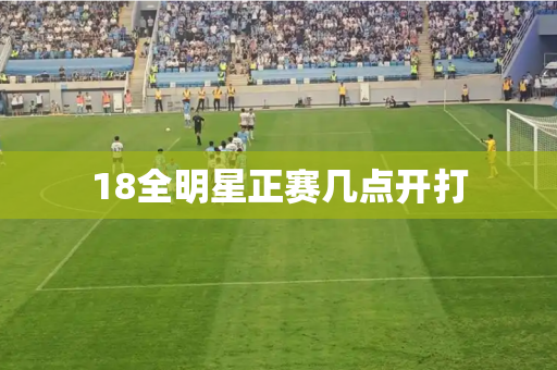 18全明星正赛几点开打