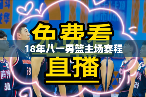 18年八一男篮主场赛程 18年八一男篮主场赛程