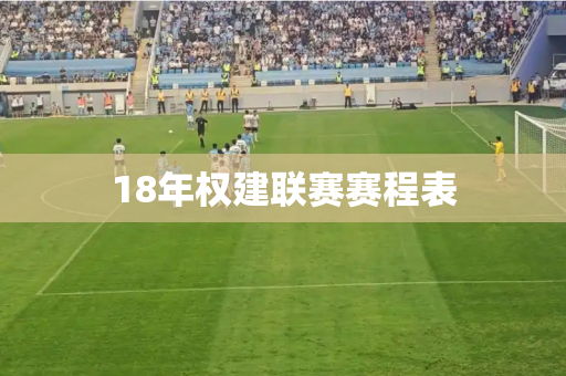 18年权建联赛赛程表