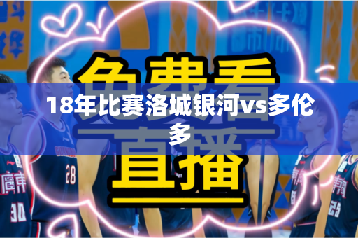 18年比赛洛城银河vs多伦多 18年比赛洛城银河vs多伦多