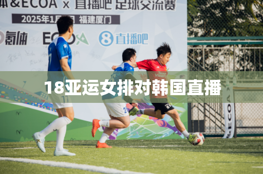 18亚运女排对韩国直播 18亚运女排对韩国直播