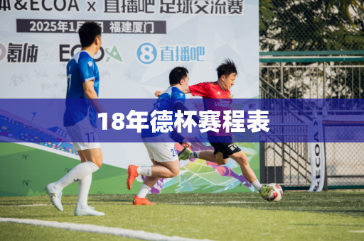 18年德杯赛程表 18年德杯赛程表