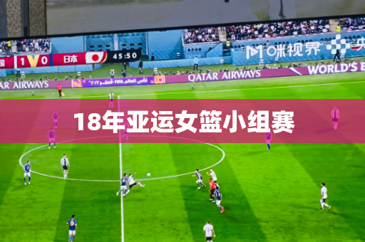 18年亚运女篮小组赛 18年亚运女篮小组赛