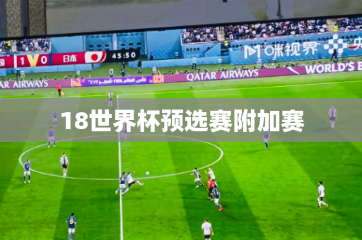 18世界杯预选赛附加赛 18世界杯预选赛附加赛