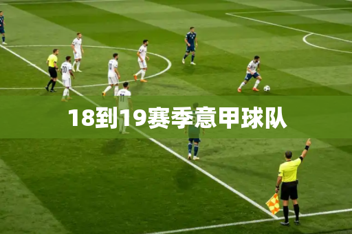 18到19赛季意甲球队 18到19赛季意甲球队