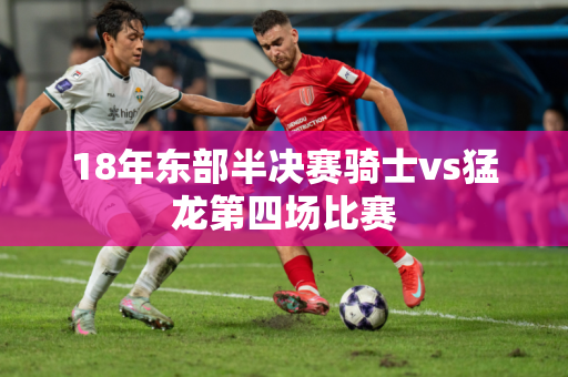 18年东部半决赛骑士vs猛龙第四场比赛