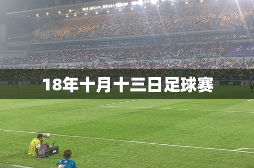 18年十月十三日足球赛 18年十月十三日足球赛