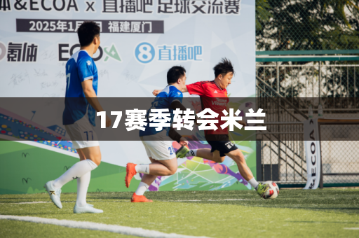17赛季转会米兰 17赛季转会米兰