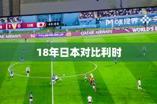 18年日本对比利时 18年日本对比利时