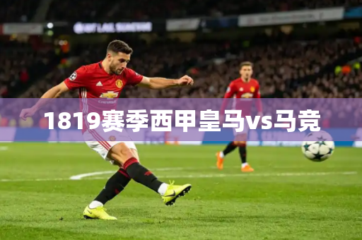 1819赛季西甲皇马vs马竞
