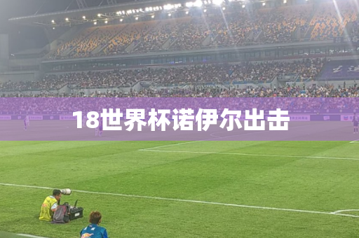 18世界杯诺伊尔出击