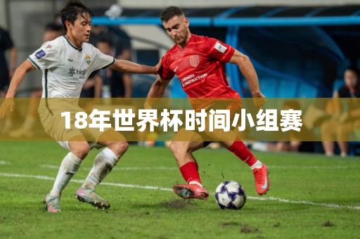 18年世界杯时间小组赛