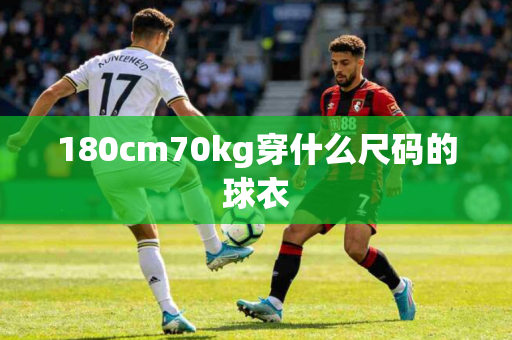 180cm70kg穿什么尺码的球衣