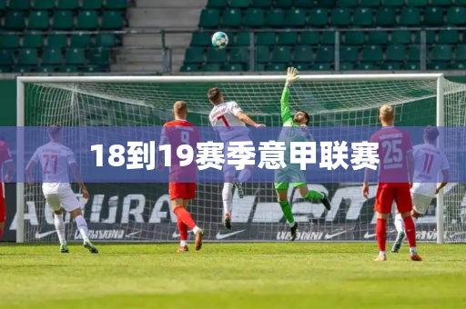 18到19赛季意甲联赛 18到19赛季意甲联赛