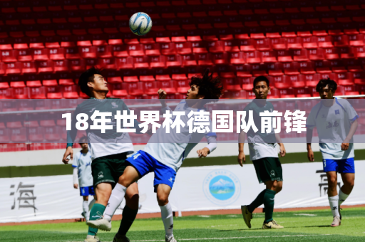 18年世界杯德国队前锋