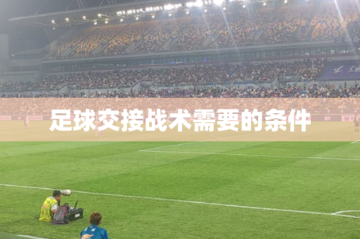 足球交接战术需要的条件 足球交接战术需要的条件