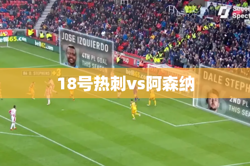 18号热刺vs阿森纳 18号热刺vs阿森纳