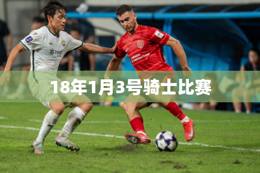 18年1月3号骑士比赛 18年1月3号骑士比赛