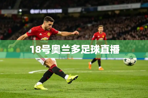 18号奥兰多足球直播 18号奥兰多足球直播