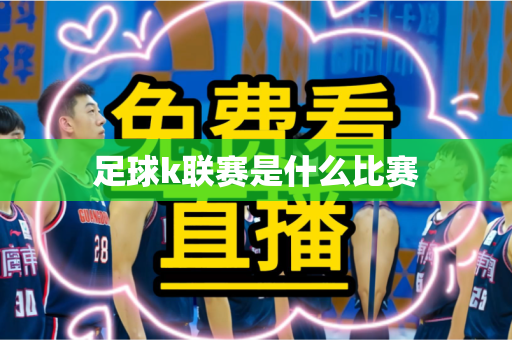足球k联赛是什么比赛 足球k联赛是什么比赛
