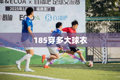 185穿多大球衣 185穿多大球衣