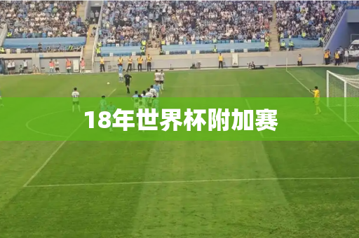 18年世界杯附加赛 18年世界杯附加赛