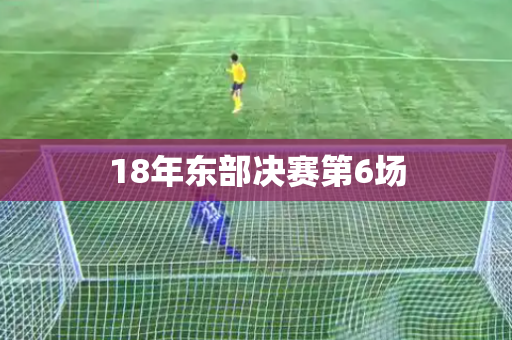 18年东部决赛第6场