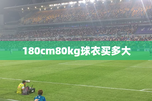 180cm80kg球衣买多大 180cm80kg球衣买多大