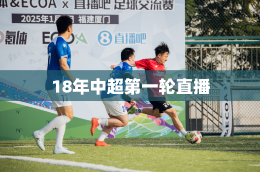 18年中超第一轮直播 18年中超第一轮直播