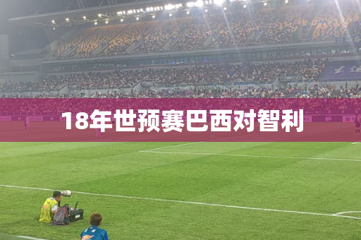 18年世预赛巴西对智利