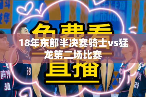 18年东部半决赛骑士vs猛龙第二场比赛 18年东部半决赛骑士vs猛龙第二场比赛