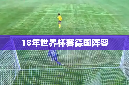 18年世界杯赛德国阵容 18年世界杯赛德国阵容
