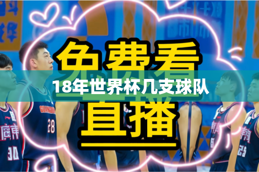 18年世界杯几支球队 18年世界杯几支球队