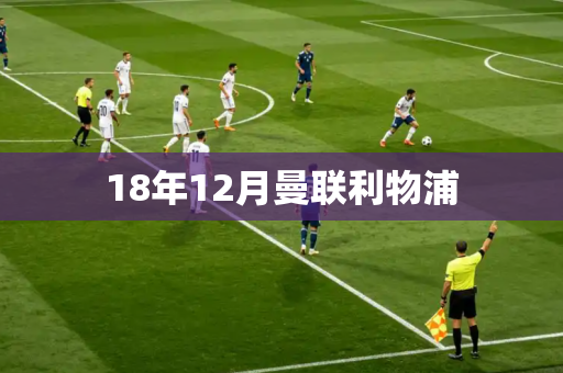 18年12月曼联利物浦 18年12月曼联利物浦