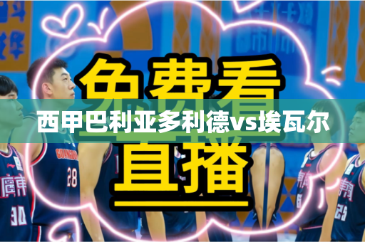 西甲巴利亚多利德vs埃瓦尔