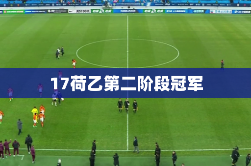17荷乙第二阶段冠军 17荷乙第二阶段冠军